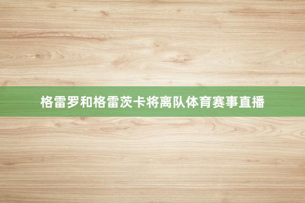 格雷罗和格雷茨卡将离队体育赛事直播