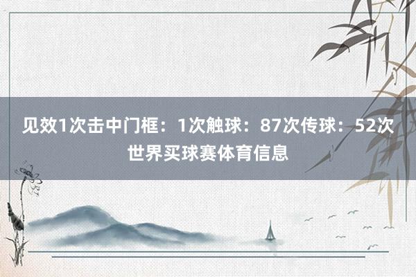 见效1次击中门框：1次触球：87次传球：52次世界买球赛体育信息