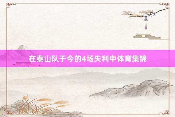 在泰山队于今的4场失利中体育集锦