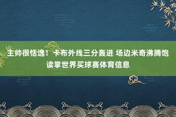 主帅很恬逸！卡布外线三分轰进 场边米奇沸腾饱读掌世界买球赛体育信息