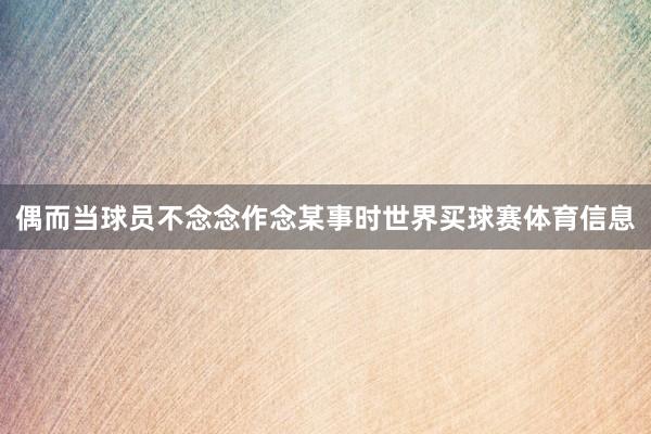 偶而当球员不念念作念某事时世界买球赛体育信息