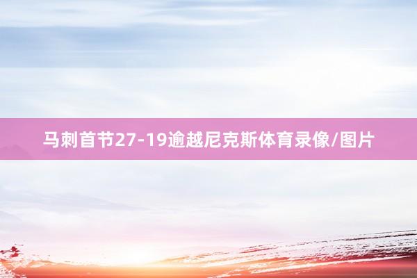 马刺首节27-19逾越尼克斯体育录像/图片