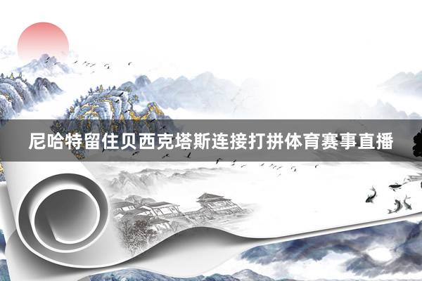 尼哈特留住贝西克塔斯连接打拼体育赛事直播