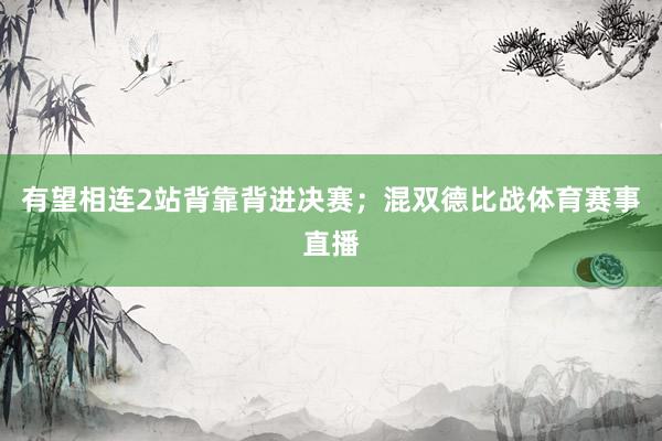 有望相连2站背靠背进决赛；混双德比战体育赛事直播