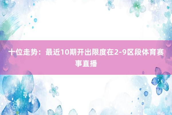 十位走势：最近10期开出限度在2-9区段体育赛事直播