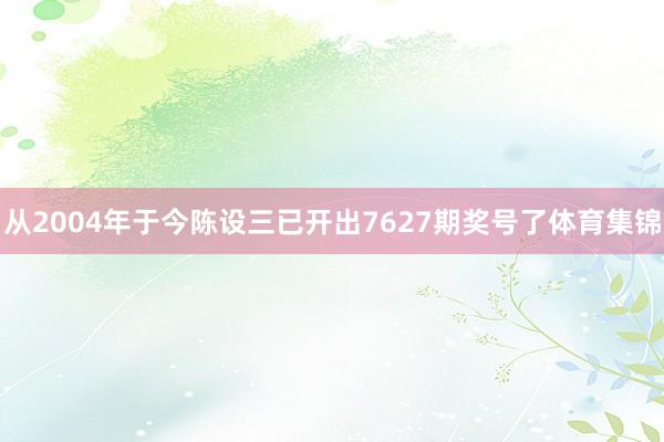 从2004年于今陈设三已开出7627期奖号了体育集锦