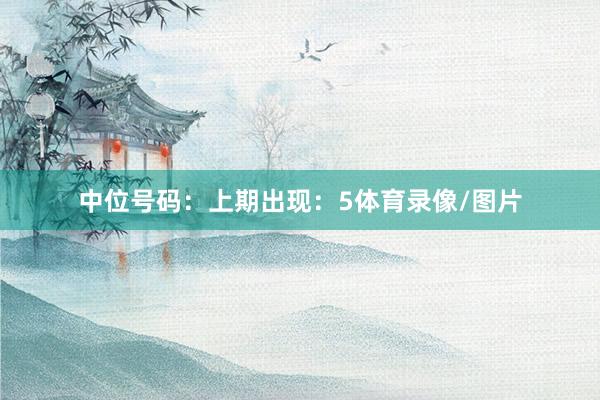 中位号码：上期出现：5体育录像/图片
