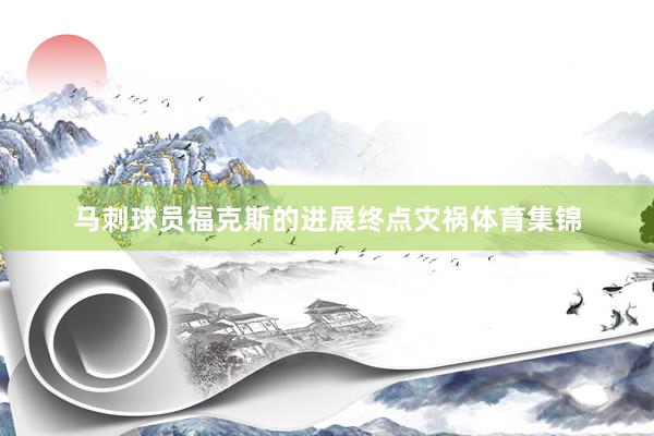 马刺球员福克斯的进展终点灾祸体育集锦