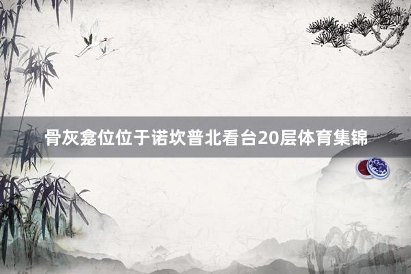 骨灰龛位位于诺坎普北看台20层体育集锦