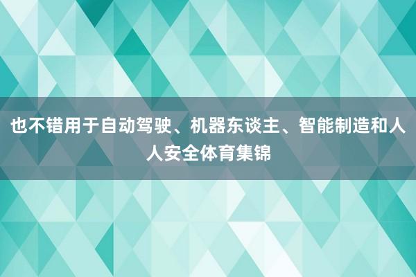 也不错用于自动驾驶、机器东谈主、智能制造和人人安全体育集锦