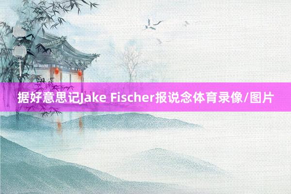据好意思记Jake Fischer报说念体育录像/图片