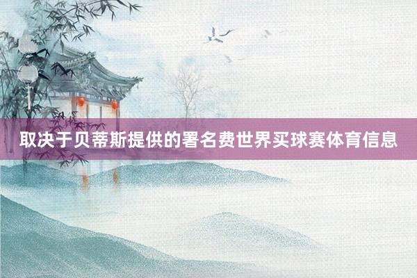 取决于贝蒂斯提供的署名费世界买球赛体育信息