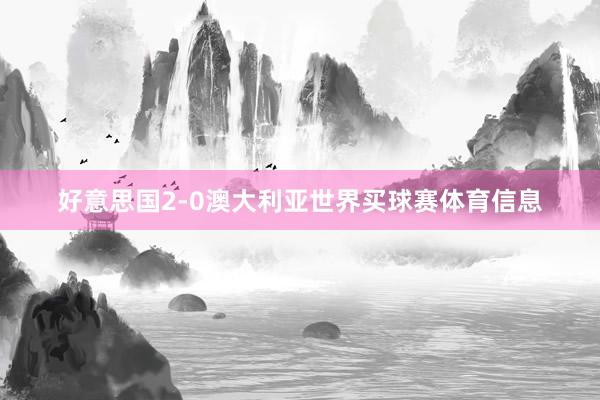 好意思国2-0澳大利亚世界买球赛体育信息