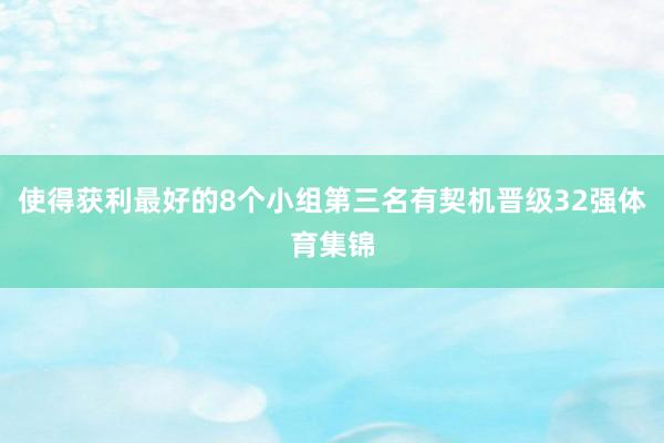 使得获利最好的8个小组第三名有契机晋级32强体育集锦