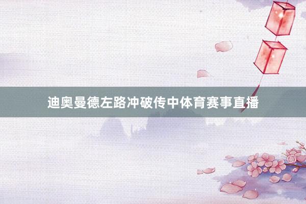 迪奥曼德左路冲破传中体育赛事直播